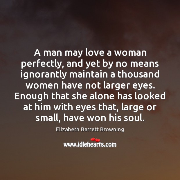 A man may love a woman perfectly, and yet by no means Elizabeth Barrett Browning Picture Quote