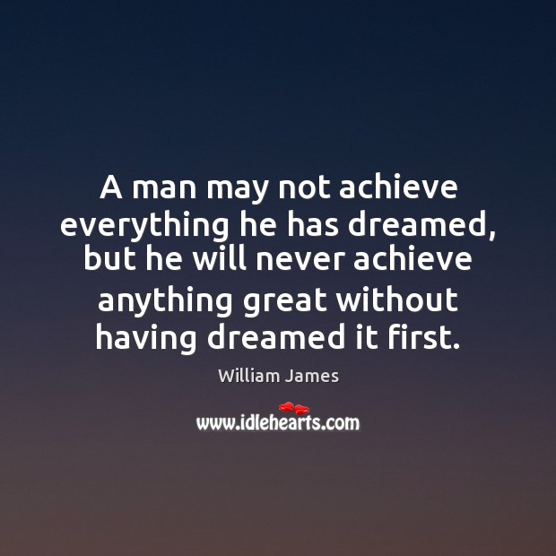 A man may not achieve everything he has dreamed, but he will William James Picture Quote