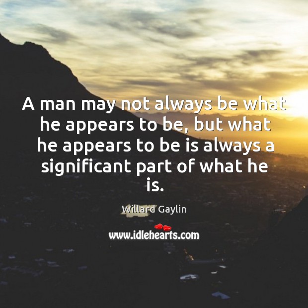 A man may not always be what he appears to be, but what he appears to be is Willard Gaylin Picture Quote