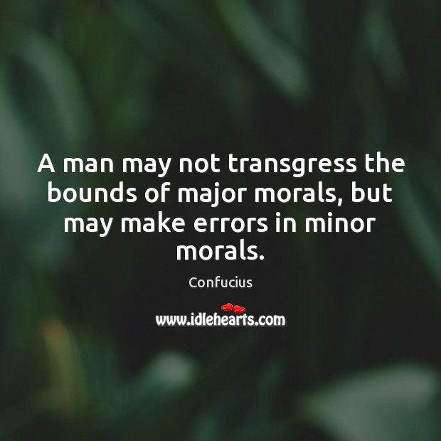 A man may not transgress the bounds of major morals, but may make errors in minor morals. Image