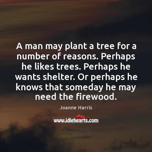 A man may plant a tree for a number of reasons. Perhaps Joanne Harris Picture Quote
