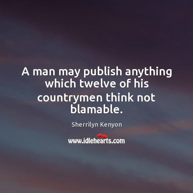 A man may publish anything which twelve of his countrymen think not blamable. Sherrilyn Kenyon Picture Quote