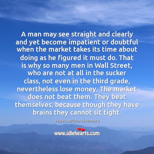A man may see straight and clearly and yet become impatient or Jesse Lauriston Livermore Picture Quote