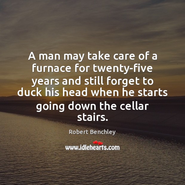 A man may take care of a furnace for twenty-five years and Robert Benchley Picture Quote