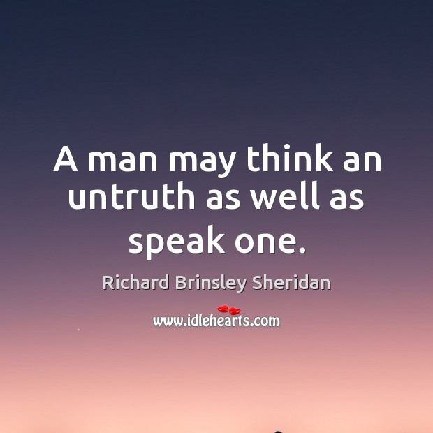 A man may think an untruth as well as speak one. Richard Brinsley Sheridan Picture Quote