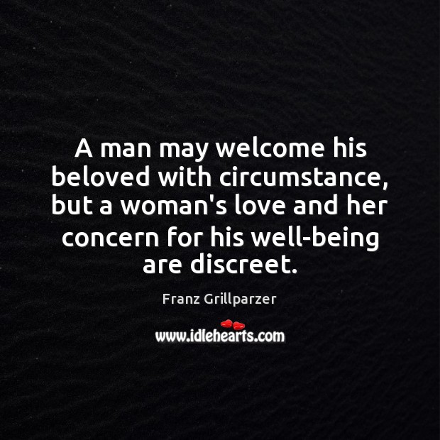A man may welcome his beloved with circumstance, but a woman’s love Franz Grillparzer Picture Quote