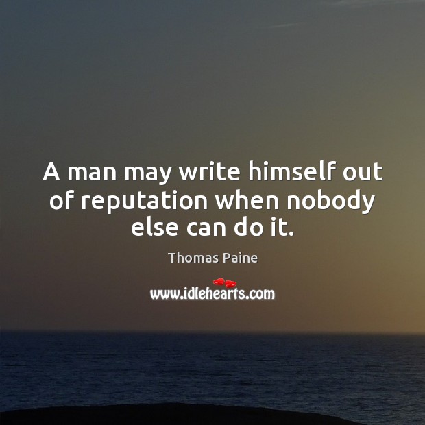 A man may write himself out of reputation when nobody else can do it. Thomas Paine Picture Quote