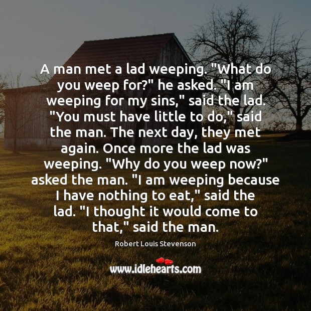 A man met a lad weeping. “What do you weep for?” he Robert Louis Stevenson Picture Quote
