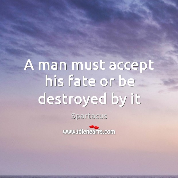 A man must accept his fate or be destroyed by it Spartacus Picture Quote