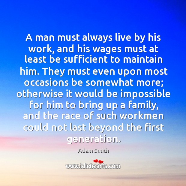 A man must always live by his work, and his wages must Adam Smith Picture Quote