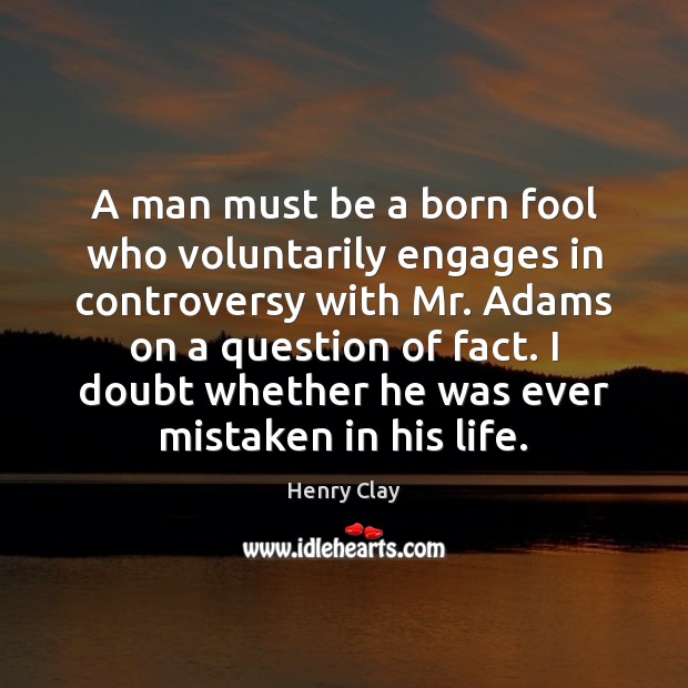 A man must be a born fool who voluntarily engages in controversy Henry Clay Picture Quote