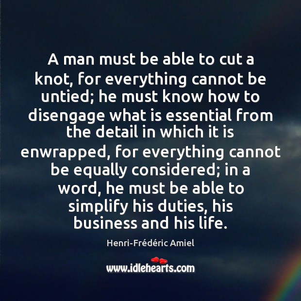 A man must be able to cut a knot, for everything cannot Henri-Frédéric Amiel Picture Quote