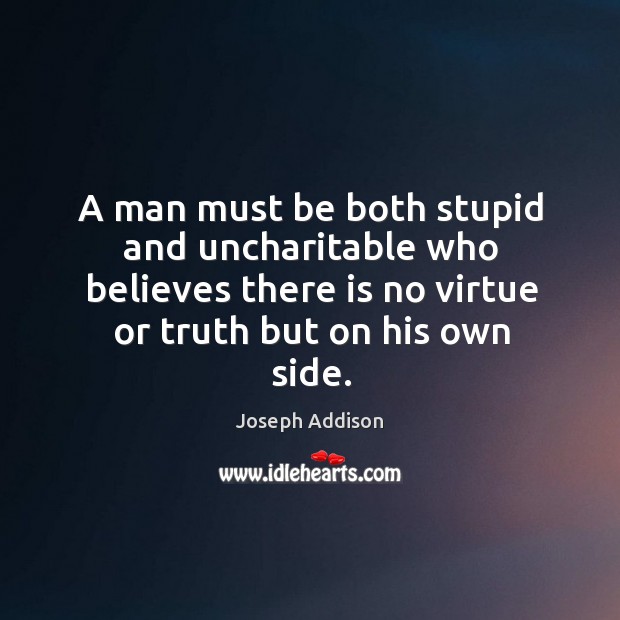 A man must be both stupid and uncharitable who believes there is no virtue or truth but on his own side. Image