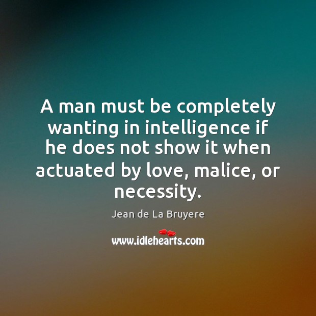 A man must be completely wanting in intelligence if he does not Jean de La Bruyere Picture Quote