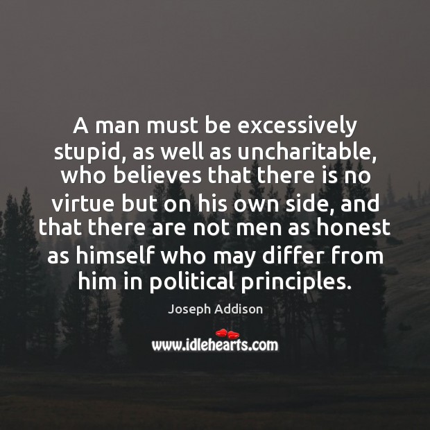 A man must be excessively stupid, as well as uncharitable, who believes Joseph Addison Picture Quote