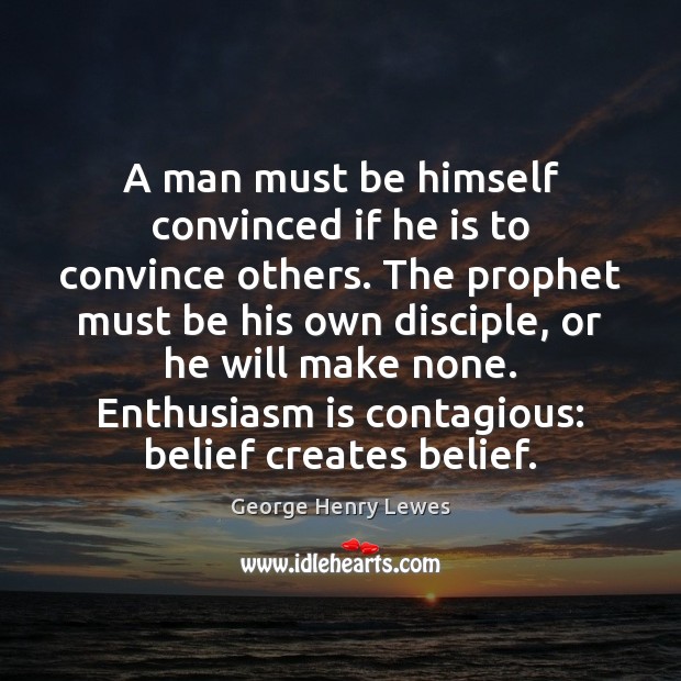 A man must be himself convinced if he is to convince others. George Henry Lewes Picture Quote