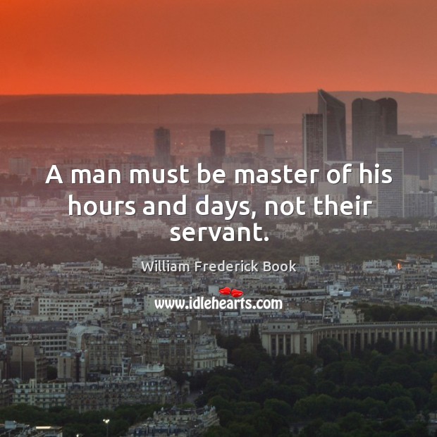 A man must be master of his hours and days, not their servant. William Frederick Book Picture Quote