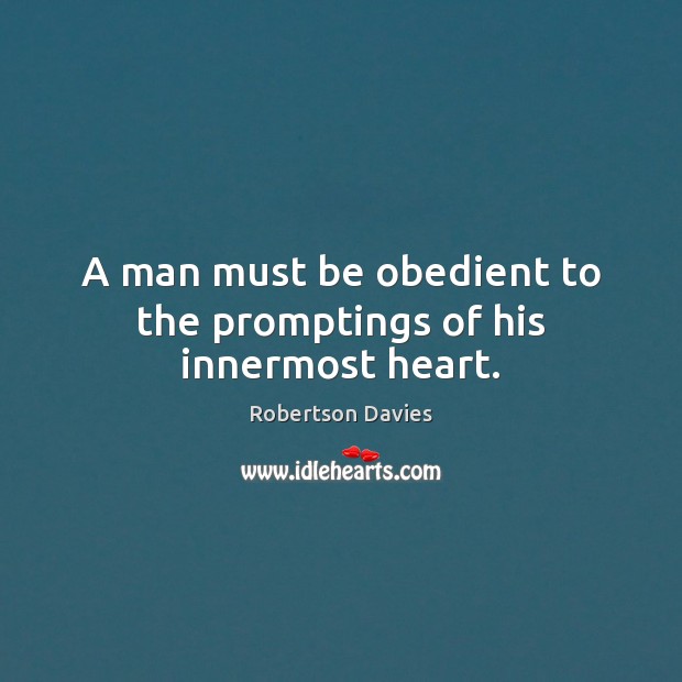 A man must be obedient to the promptings of his innermost heart. Robertson Davies Picture Quote