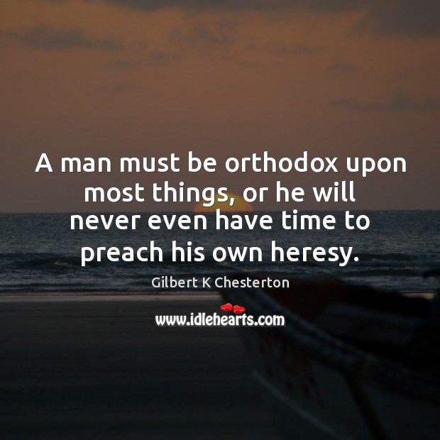 A man must be orthodox upon most things, or he will never Gilbert K Chesterton Picture Quote