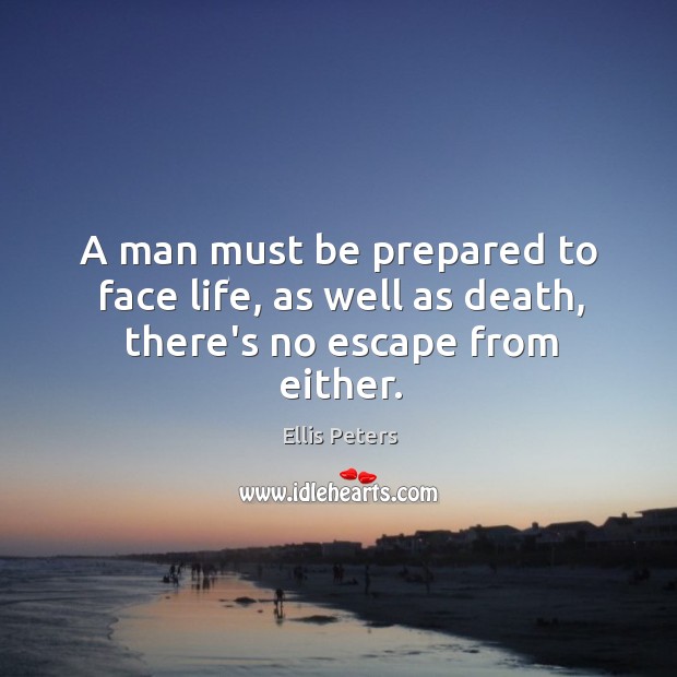 A man must be prepared to face life, as well as death, there’s no escape from either. Ellis Peters Picture Quote