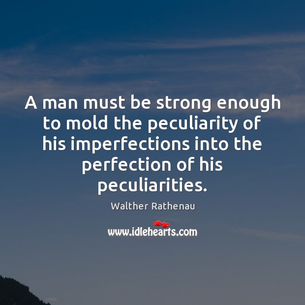 A man must be strong enough to mold the peculiarity of his Walther Rathenau Picture Quote