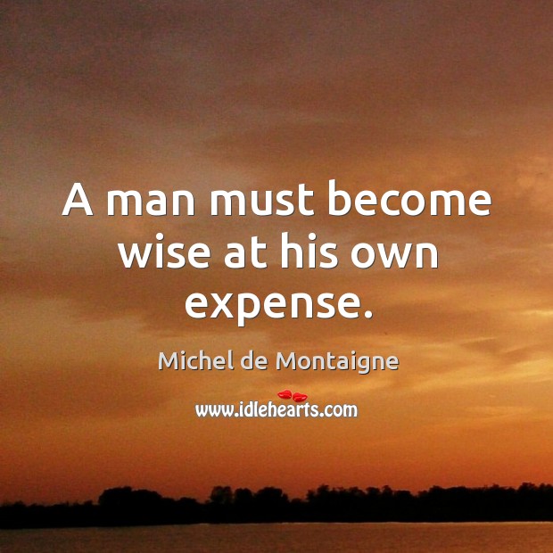 A man must become wise at his own expense. Image