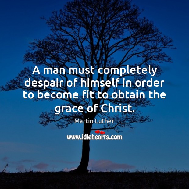 A man must completely despair of himself in order to become fit Martin Luther Picture Quote