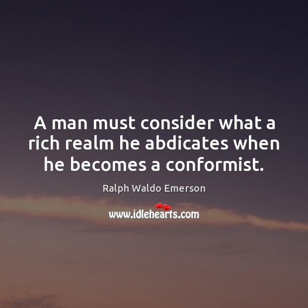 A man must consider what a rich realm he abdicates when he becomes a conformist. Image