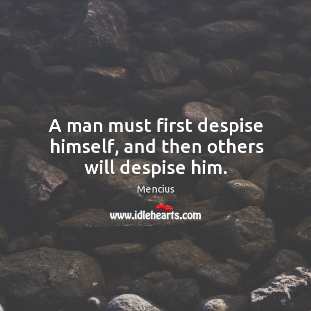 A man must first despise himself, and then others will despise him. Mencius Picture Quote