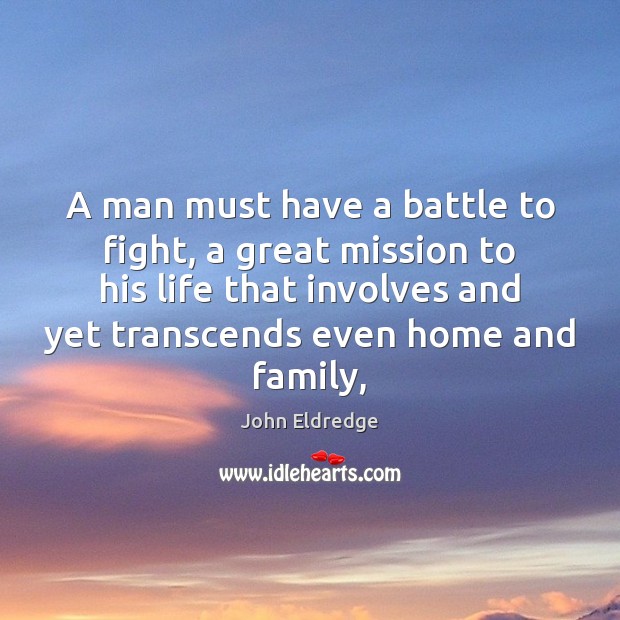 A man must have a battle to fight, a great mission to John Eldredge Picture Quote