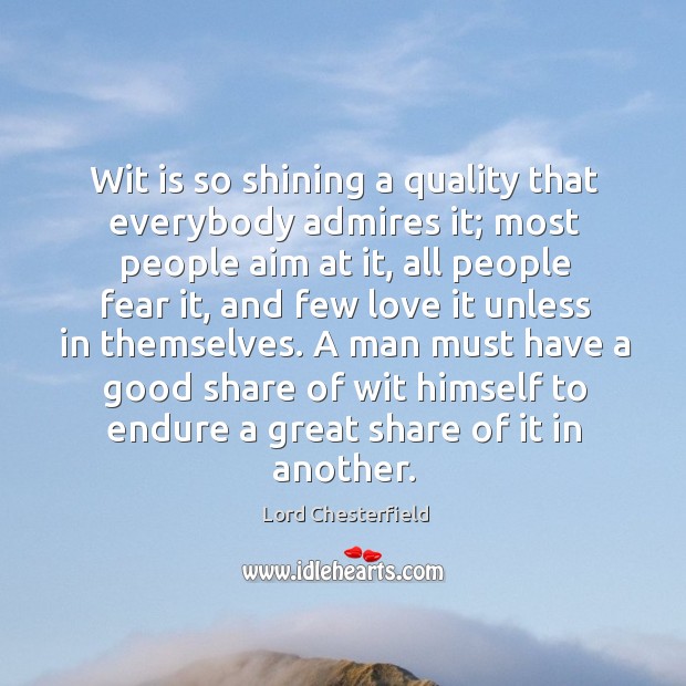 A man must have a good share of wit himself to endure a great share of it in another. Lord Chesterfield Picture Quote