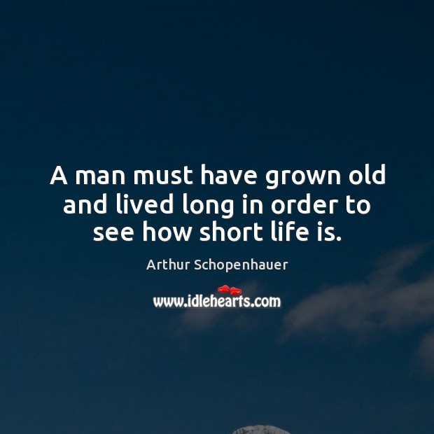 A man must have grown old and lived long in order to see how short life is. Image