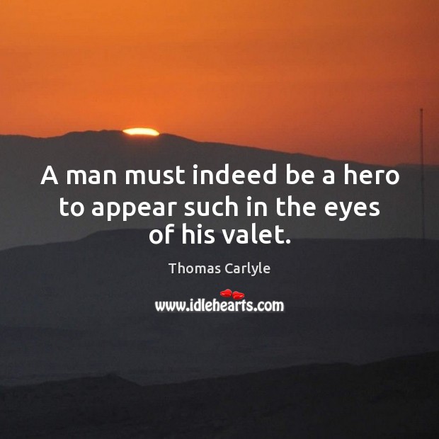 A man must indeed be a hero to appear such in the eyes of his valet. Image