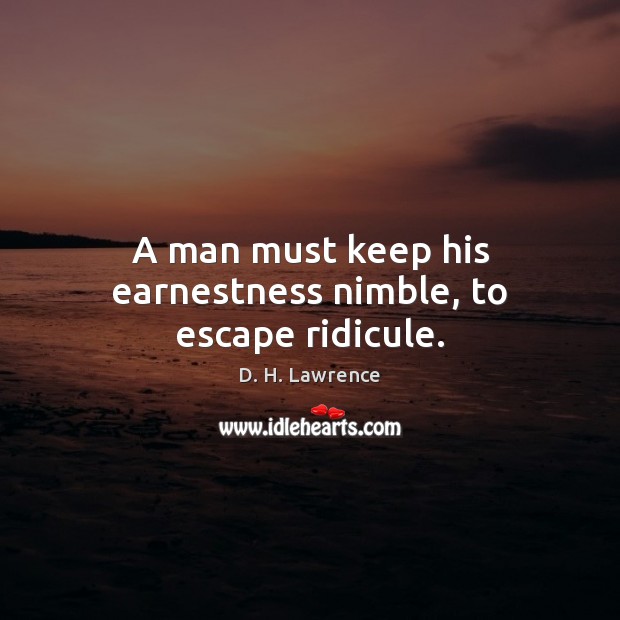 A man must keep his earnestness nimble, to escape ridicule. D. H. Lawrence Picture Quote