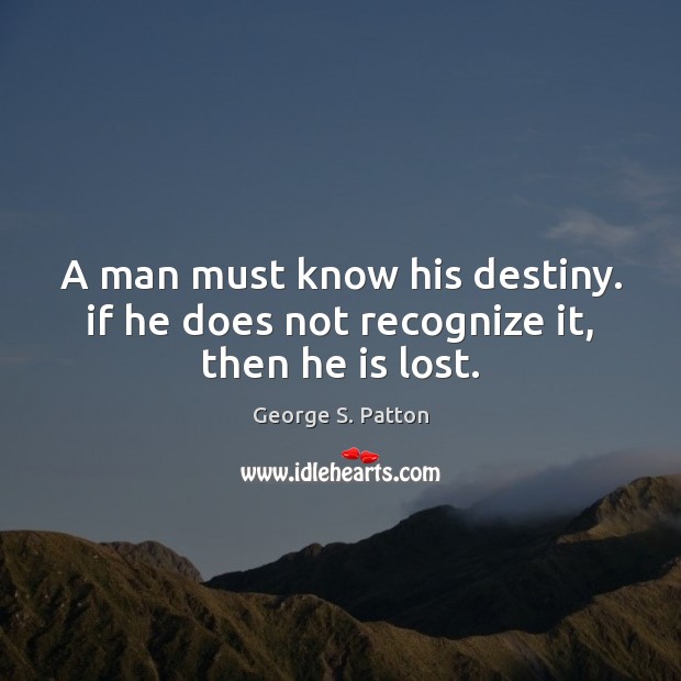 A man must know his destiny. if he does not recognize it, then he is lost. George S. Patton Picture Quote