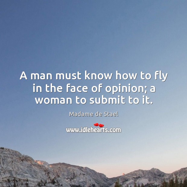 A man must know how to fly in the face of opinion; a woman to submit to it. Image