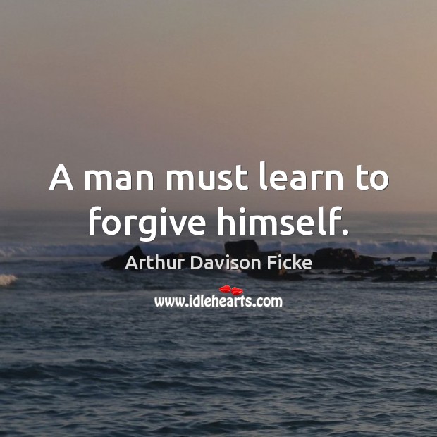 A man must learn to forgive himself. Arthur Davison Ficke Picture Quote