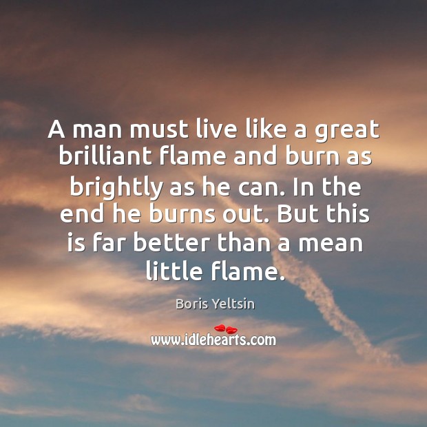 A man must live like a great brilliant flame and burn as brightly as he can. Boris Yeltsin Picture Quote