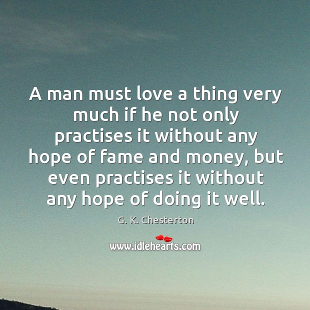 A man must love a thing very much if he not only practises it without any hope of fame and money G. K. Chesterton Picture Quote