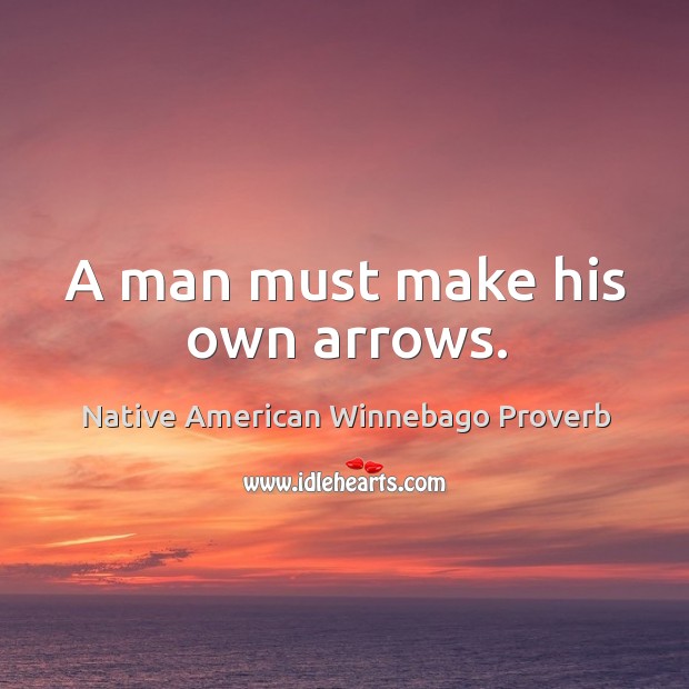 A man must make his own arrows. Native American Winnebago Proverbs Image