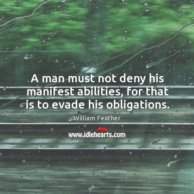 A man must not deny his manifest abilities, for that is to evade his obligations. William Feather Picture Quote