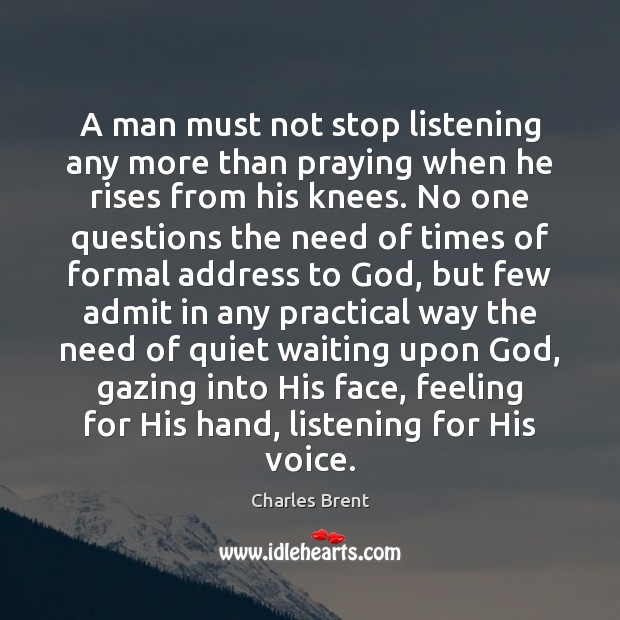 A man must not stop listening any more than praying when he Charles Brent Picture Quote