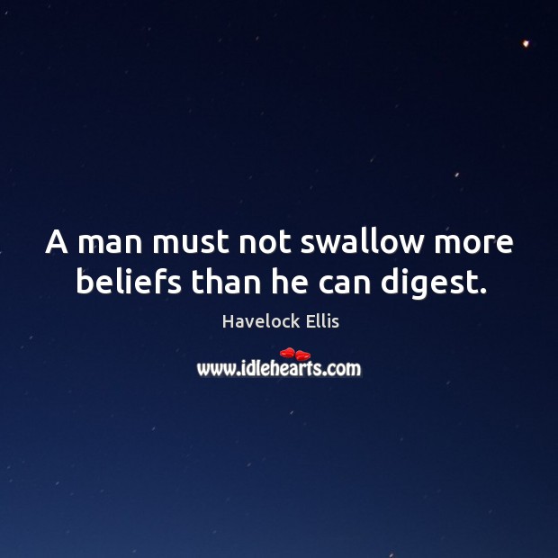 A man must not swallow more beliefs than he can digest. Havelock Ellis Picture Quote