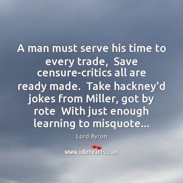 A man must serve his time to every trade,  Save censure-critics all Image