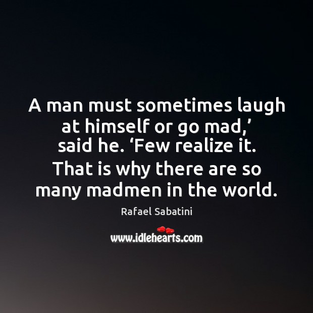 A man must sometimes laugh at himself or go mad,’ said he. ‘ Rafael Sabatini Picture Quote