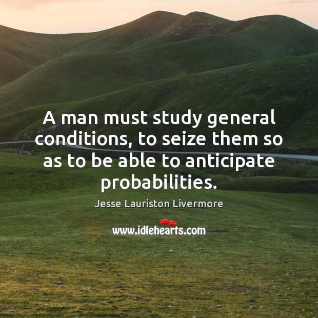 A man must study general conditions, to seize them so as to Jesse Lauriston Livermore Picture Quote