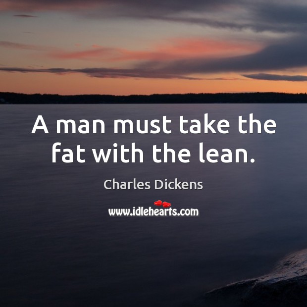 A man must take the fat with the lean. Image