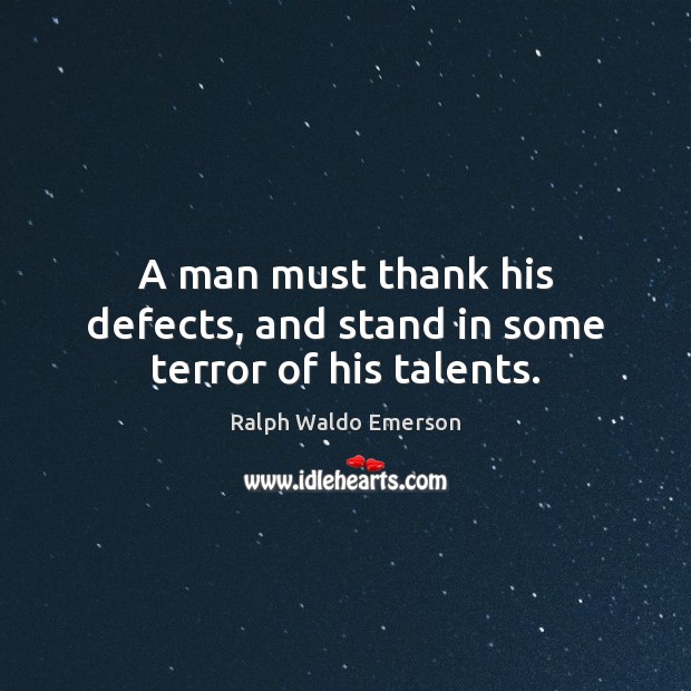 A man must thank his defects, and stand in some terror of his talents. Ralph Waldo Emerson Picture Quote