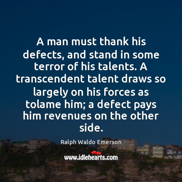 A man must thank his defects, and stand in some terror of Ralph Waldo Emerson Picture Quote