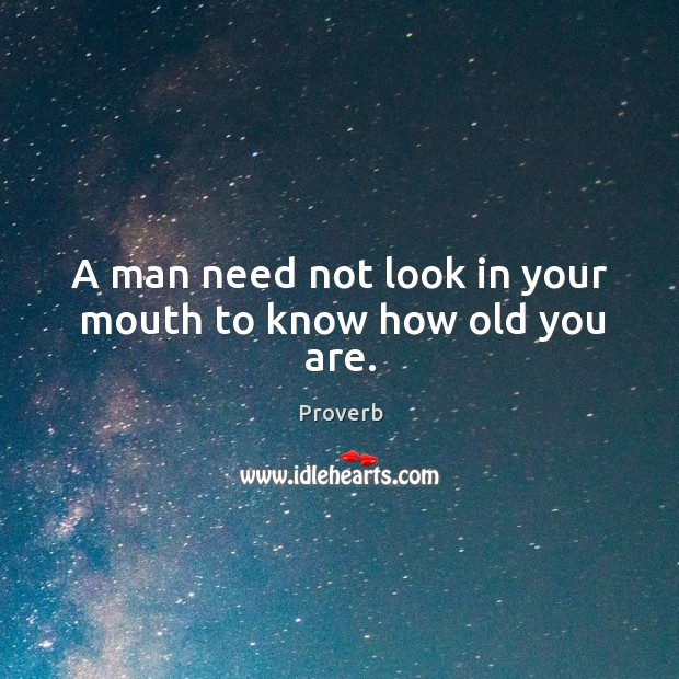 A man need not look in your mouth to know how old you are. Image